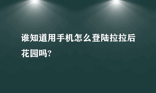 谁知道用手机怎么登陆拉拉后花园吗?