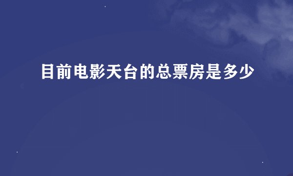 目前电影天台的总票房是多少