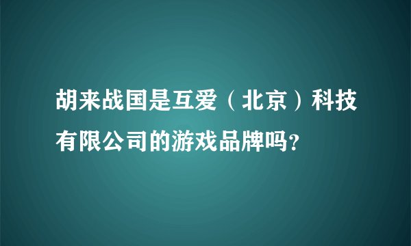 胡来战国是互爱（北京）科技有限公司的游戏品牌吗？