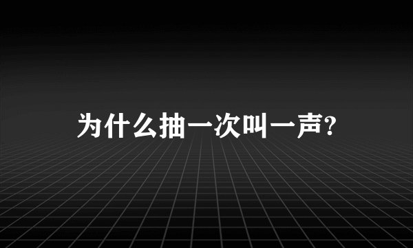 为什么抽一次叫一声?