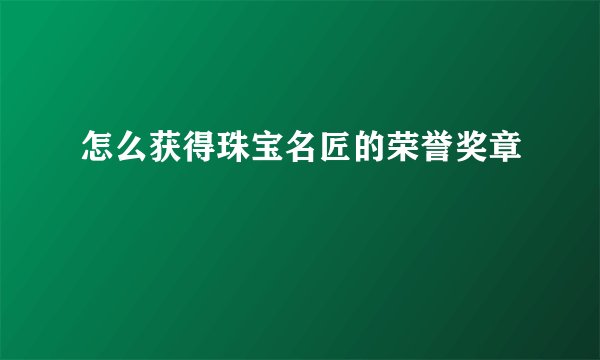 怎么获得珠宝名匠的荣誉奖章