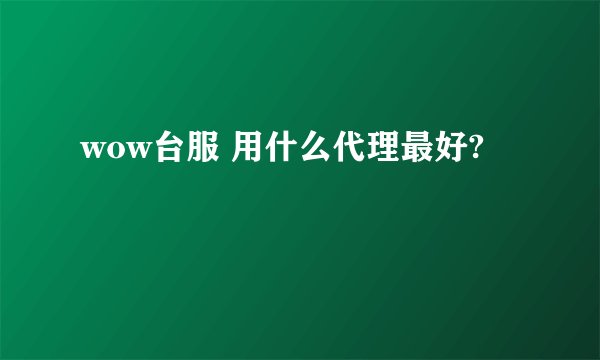 wow台服 用什么代理最好?
