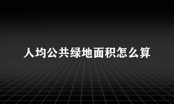 人均公共绿地面积怎么算