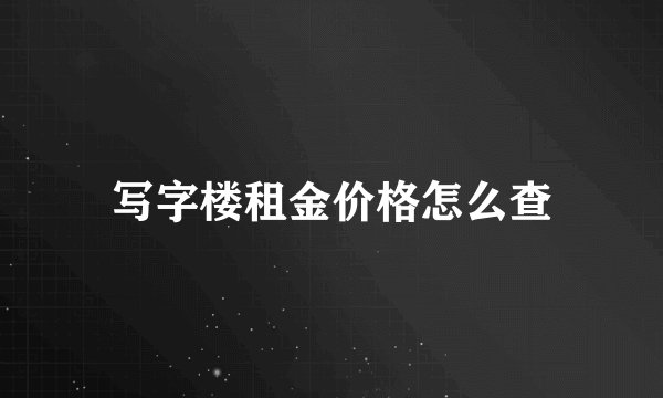 写字楼租金价格怎么查