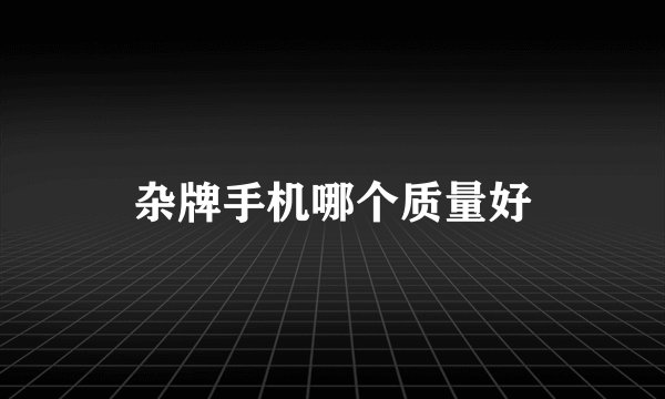 杂牌手机哪个质量好