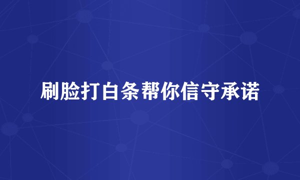 刷脸打白条帮你信守承诺