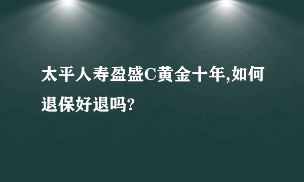 太平人寿盈盛C黄金十年,如何退保好退吗?