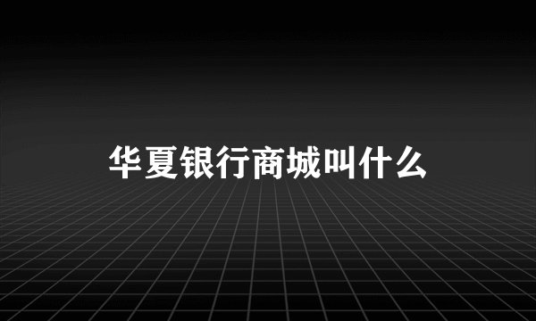 华夏银行商城叫什么