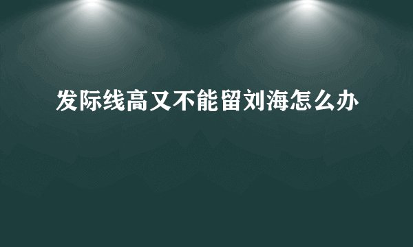 发际线高又不能留刘海怎么办