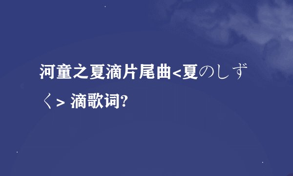 河童之夏滴片尾曲<夏のしずく> 滴歌词?