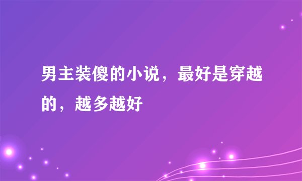 男主装傻的小说,最好是穿越的,越多越好