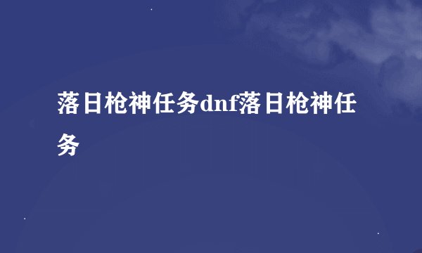 落日枪神任务dnf落日枪神任务