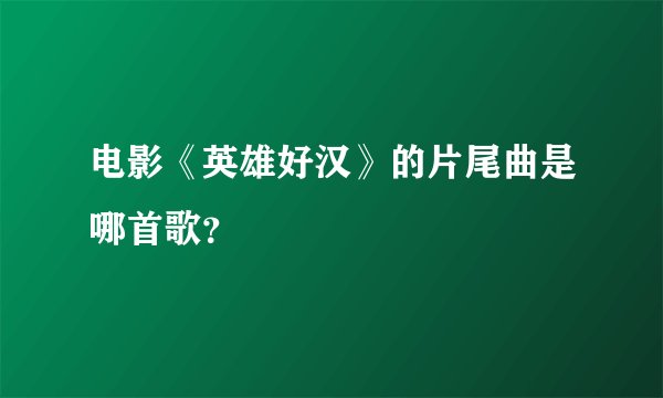 电影《英雄好汉》的片尾曲是哪首歌？