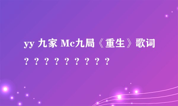 yy 九家 Mc九局《重生》歌词？？？？？？？？？