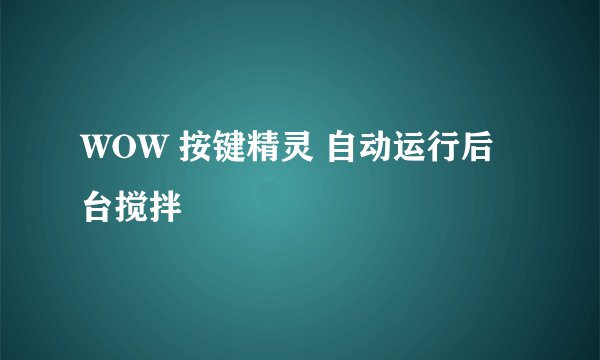 WOW 按键精灵 自动运行后台搅拌