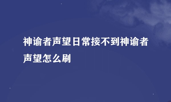 神谕者声望日常接不到神谕者声望怎么刷