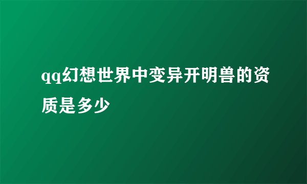 qq幻想世界中变异开明兽的资质是多少