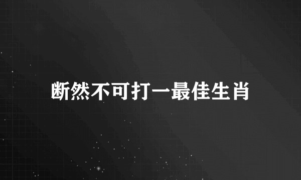 断然不可打一最佳生肖
