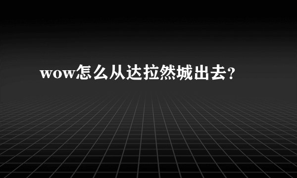 wow怎么从达拉然城出去？