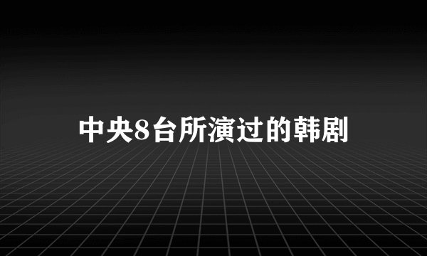 中央8台所演过的韩剧