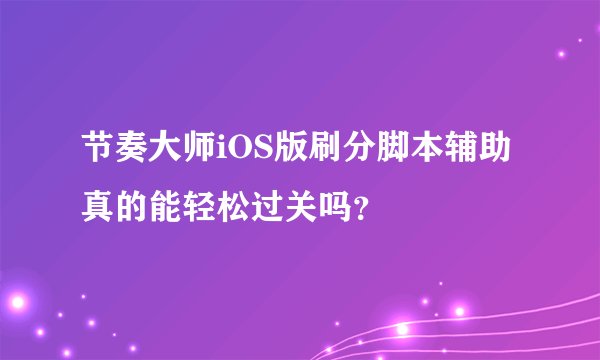 节奏大师iOS版刷分脚本辅助真的能轻松过关吗?
