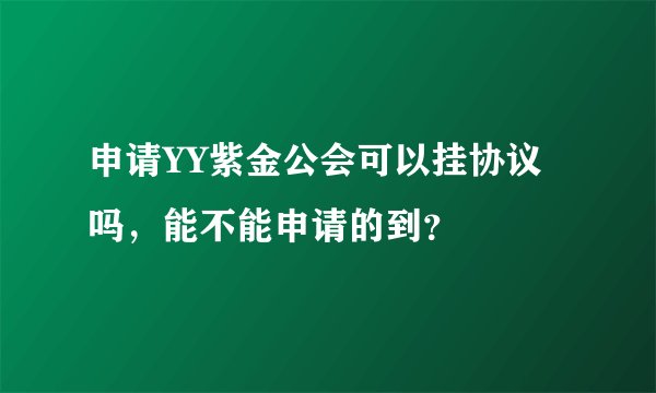 申请YY紫金公会可以挂协议吗，能不能申请的到？