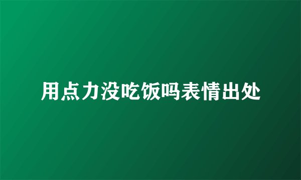 用点力没吃饭吗表情出处