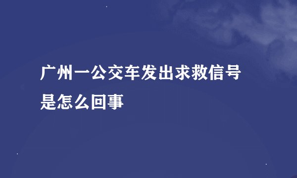 广州一公交车发出求救信号 是怎么回事