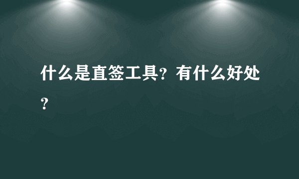 什么是直签工具？有什么好处？