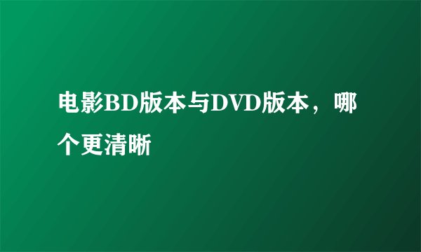 电影BD版本与DVD版本,哪个更清晰