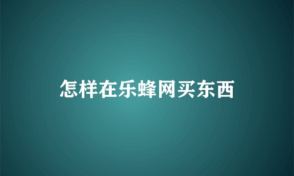 怎样在乐蜂网买东西