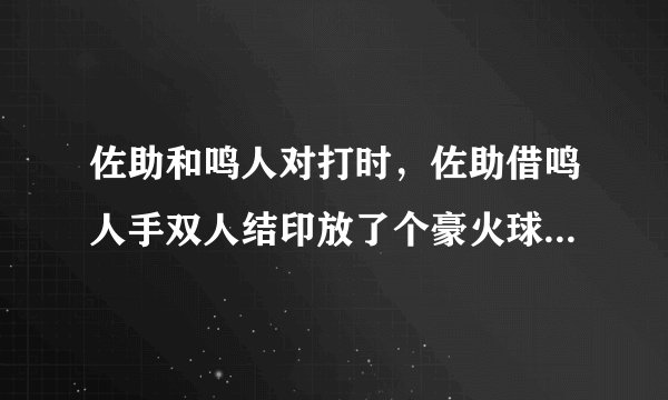 佐助和鸣人对打时，佐助借鸣人手双人结印放了个豪火球，就是这图，是在哪一集啊？