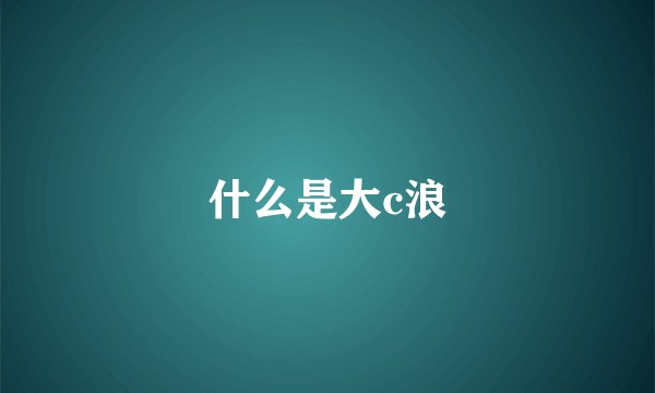 什么是大c浪