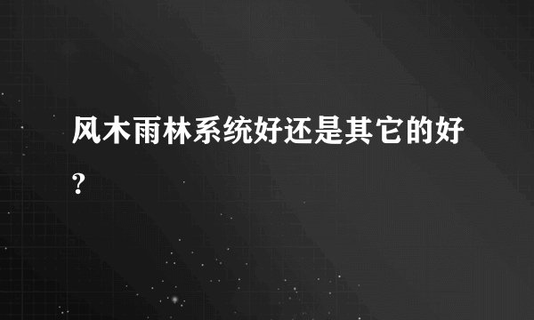 风木雨林系统好还是其它的好?