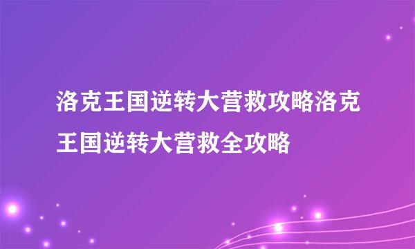 洛克王国逆转大营救攻略洛克王国逆转大营救全攻略