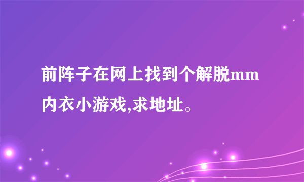 前阵子在网上找到个解脱mm内衣小游戏,求地址。