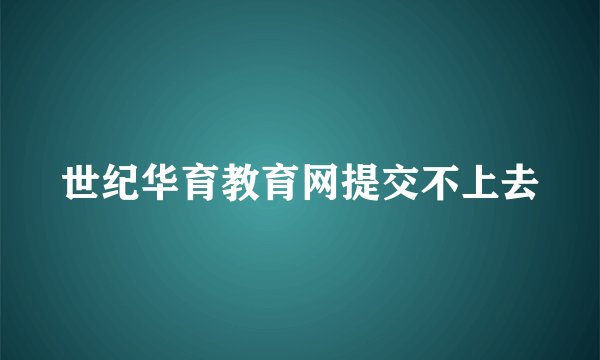 世纪华育教育网提交不上去