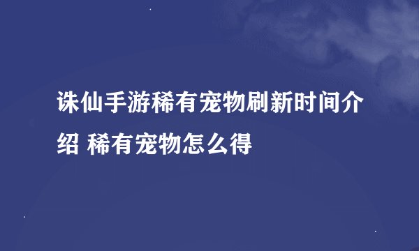 诛仙手游稀有宠物刷新时间介绍 稀有宠物怎么得