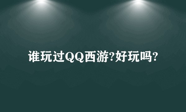 谁玩过QQ西游?好玩吗?