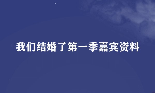 我们结婚了第一季嘉宾资料
