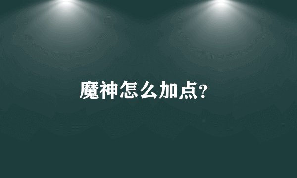 魔神怎么加点?