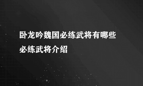 卧龙吟魏国必练武将有哪些 必练武将介绍