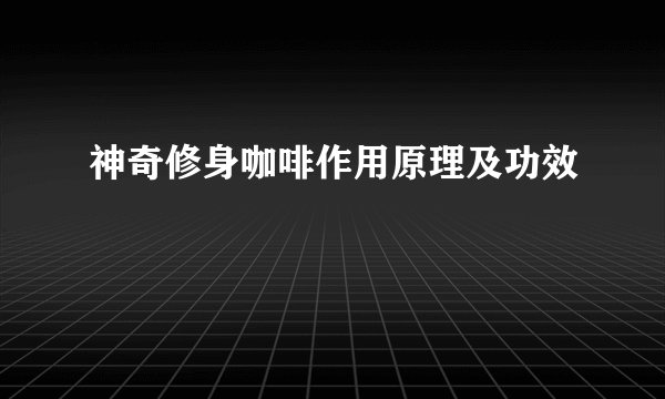 神奇修身咖啡作用原理及功效