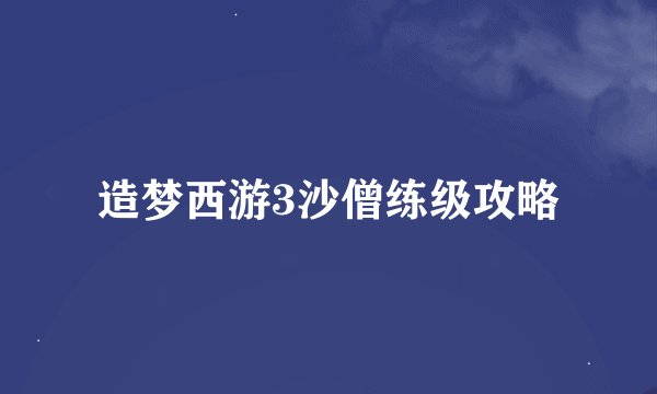 造梦西游3沙僧练级攻略