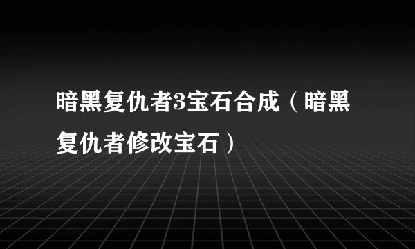 暗黑复仇者3宝石合成(暗黑复仇者修改宝石)