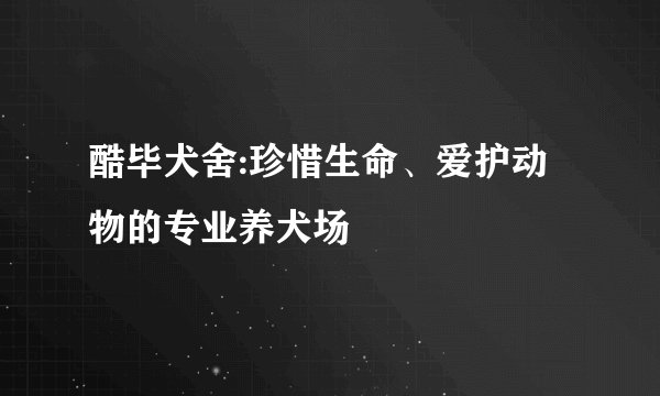 酷毕犬舍:珍惜生命、爱护动物的专业养犬场