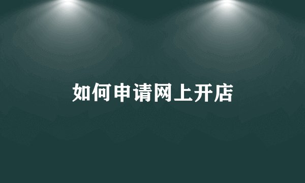 如何申请网上开店