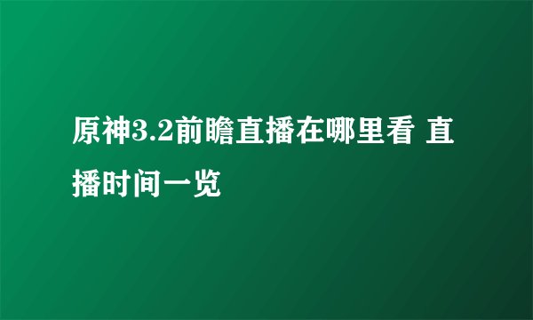 原神3.2前瞻直播在哪里看 直播时间一览