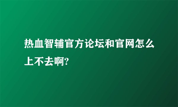 热血智辅官方论坛和官网怎么上不去啊?