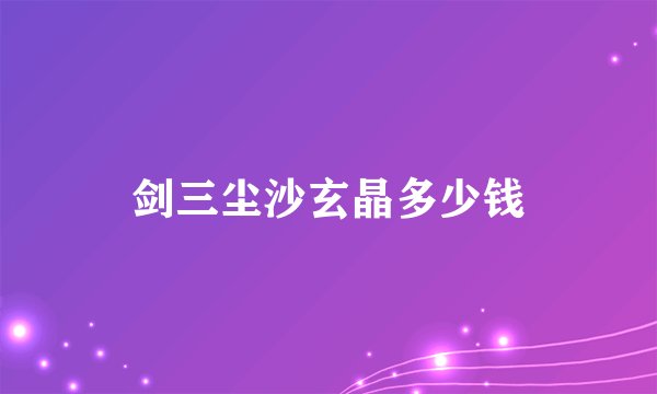 剑三尘沙玄晶多少钱